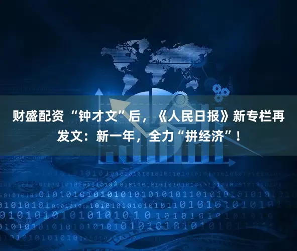 财盛配资 “钟才文”后，《人民日报》新专栏再发文：新一年，全力“拼经济”！