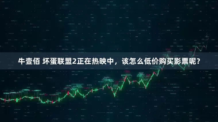 牛壹佰 坏蛋联盟2正在热映中，该怎么低价购买影票呢？